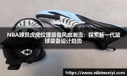 NBA球员虎皮纹理装备风靡潮流：探索新一代篮球装备设计趋势