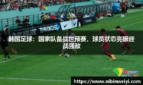 韩国足球：国家队备战世预赛，球员状态亮眼迎战强敌